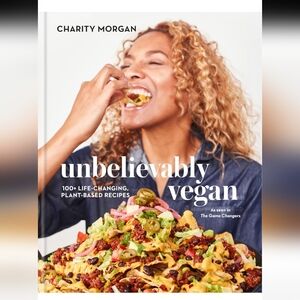 Unbelievably Vegan: 100+ Life-Changing, Plant-Based Recipes: A Cookbook